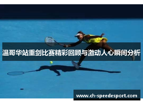 温哥华站重剑比赛精彩回顾与激动人心瞬间分析