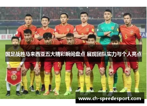 国足战胜马来西亚五大精彩瞬间盘点 展现团队实力与个人亮点