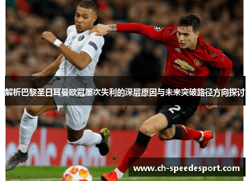 解析巴黎圣日耳曼欧冠屡次失利的深层原因与未来突破路径方向探讨